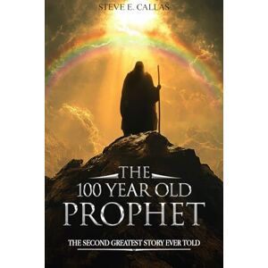 Callas, Steve The 100 Year Old Prophet: The Second Greatest Story Ever Told Callas, Steve The 100 Year Old Prophet: The Second Greatest Story Ever Told