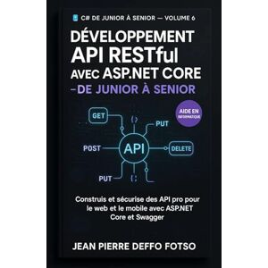 Deffo Fotso, Jean Pierre Développement API RESTful avec ASP.NET Core –Collection “De Junior à Senior – .NET Universe volume 6: Construis et sécurise des API pro pour le web et le mobile avec ASP.NET Core et Swagger Deffo Fotso, Jean Pierre Développement API RESTful avec ASP.NET Core –Collection “De Junior à Senior – .NET Universe volume 6: Construis et sécurise des API pro pour le web et le mobile avec ASP.NET Core et Swagger