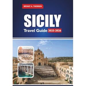 THERRIEN, BRYANT A. SICILY Travel Guide 2025-2026: Explore the Best Itineraries, Hidden Gems, Local Food, Beaches, Day Trips & Cultural Tips THERRIEN, BRYANT A. SICILY Travel Guide 2025-2026: Explore the Best Itineraries, Hidden Gems, Local Food, Beaches, Day Trips & Cultural Tips