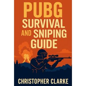Clarke, Christopher PUBG SURVIVAL AND SNIPING GUIDE Clarke, Christopher PUBG SURVIVAL AND SNIPING GUIDE