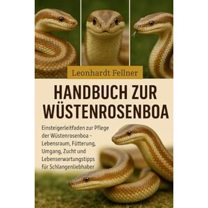 Fellner, Leonhardt Handbuch zur Wüstenrosenboa: Einsteigerleitfaden zur Pflege der Wüstenrosenboa – Lebensraum, Fütterung, Umgang, Zucht und Lebenserwartungstipps für Schlangenliebhaber Fellner, Leonhardt Handbuch zur Wüstenrosenboa: Einsteigerleitfaden zur Pflege der Wüstenrosenboa – Lebensraum, Fütterung, Umgang, Zucht und Lebenserwartungstipps für Schlangenliebhaber