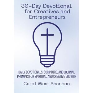 Shannon, Carol West 30-Day Devotional for Creatives and Entrepreneurs: Daily Devotionals, Scripture, and Journal Prompts for Spiritual and Creative Growth Shannon, Carol West 30-Day Devotional for Creatives and Entrepreneurs: Daily Devotionals, Scripture, and Journal Prompts for Spiritual and Creative Growth