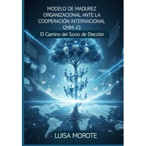MOROTE, LUISA MODELO DE MADUREZ ORGANIZACIONAL ANTE LA COOPERACION INTERNACIONAL: EL CAMINO HACIA EL SOCIO DE ELECCION MOROTE, LUISA MODELO DE MADUREZ ORGANIZACIONAL ANTE LA COOPERACION INTERNACIONAL: EL CAMINO HACIA EL SOCIO DE ELECCION