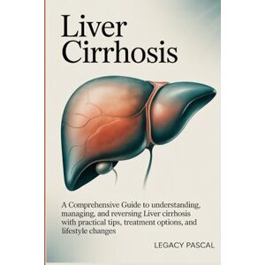 Pascal, Legacy Liver Cirrhosis: A Comprehensive Guide to Understanding, Managing, and Reversing Liver Cirrhosis with Practical Tips, Treatment Options, and Lifestyle Changes Pascal, Legacy Liver Cirrhosis: A Comprehensive Guide to Understanding, Managing, and Reversing Liver Cirrhosis with Practical Tips, Treatment Options, and Lifestyle Changes