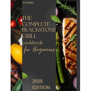 Bird, Kate The Complete Blackstone Grill Cookbook for Beginners: Easy and Delicious Recipes for Perfect Outdoor Sit-Down Meals —From Crispy Breakfasts to Juicy Burgers and Steaks. Surprise Your Family and Guests Bird, Kate The Complete Blackstone Grill Cookbook for Beginners: Easy and Delicious Recipes for Perfect Outdoor Sit-Down Meals —From Crispy Breakfasts to Juicy Burgers and Steaks. Surprise Your Family and Guests