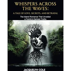 Cole, Jacquelyn Whispers Across the Waves: "A Tale of Love, Secrets, and Betrayal Cole, Jacquelyn Whispers Across the Waves: "A Tale of Love, Secrets, and Betrayal