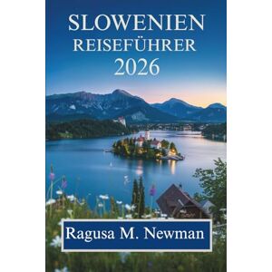 Newman, Ragusa M. SLOWENIEN REISEFÜHRER 2026: Eine Reise durch Naturwunder, Kultur und Charme Newman, Ragusa M. SLOWENIEN REISEFÜHRER 2026: Eine Reise durch Naturwunder, Kultur und Charme