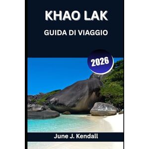 Kendall, June J. KHAO LAK GUIDA DI VIAGGIO 2026: Un viaggio attraverso la tranquillità, la tradizione e la marea Kendall, June J. KHAO LAK GUIDA DI VIAGGIO 2026: Un viaggio attraverso la tranquillità, la tradizione e la marea