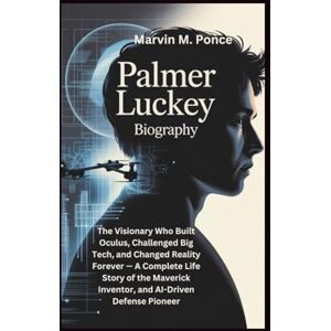M. Ponce, Marvin PALMER LUCKEY BIOGRAPHY: The Visionary Who Built Oculus, Challenged Big Tech, and Changed Reality Forever — A Complete Life Story of the Maverick Inventor, and AI-Driven Defense Pioneer M. Ponce, Marvin PALMER LUCKEY BIOGRAPHY: The Visionary Who Built Oculus, Challenged Big Tech, and Changed Reality Forever — A Complete Life Story of the Maverick Inventor, and AI-Driven Defense Pioneer