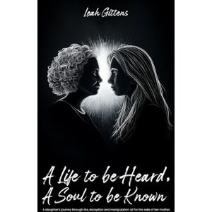 Gittens, Leah A Life to Be Heard, A Soul to Be Known: A daughter’s journey through lies, deception and manipulation, all for the sake of her mother. Gittens, Leah A Life to Be Heard, A Soul to Be Known: A daughter’s journey through lies, deception and manipulation, all for the sake of her mother.
