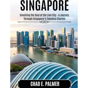 PALMER, CHAD E. SINGAPORE TRAVEL GUIDE 2025: Unveiling the Soul of the Lion City – A Journey Through Singapore’s Timeless Charms PALMER, CHAD E. SINGAPORE TRAVEL GUIDE 2025: Unveiling the Soul of the Lion City – A Journey Through Singapore’s Timeless Charms