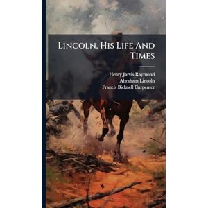 Raymond, Henry Jarvis Lincoln, His Life And Times Raymond, Henry Jarvis Lincoln, His Life And Times