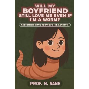 Sane, Prof. N. Will My Boyfriend Still Love Me Even If I'm a Worm?: And Other Ways to Prove His Loyalty (Peaceful Chaos) Sane, Prof. N. Will My Boyfriend Still Love Me Even If I'm a Worm?: And Other Ways to Prove His Loyalty (Peaceful Chaos)