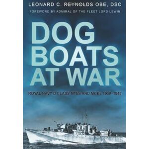 Reynolds OBE, Leonard C Dog Boats at War: Royal Navy D Class Mtbs And Mgbs 1939-1945 Reynolds OBE, Leonard C Dog Boats at War: Royal Navy D Class Mtbs And Mgbs 1939-1945
