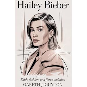 GUYTON, GARETH J. Hailey Bieber Faith, Fashion, and Fierce Ambition GUYTON, GARETH J. Hailey Bieber Faith, Fashion, and Fierce Ambition