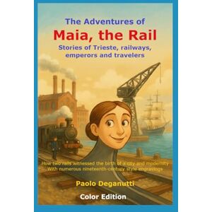 Deganutti, Paolo The Adventures of Maia, the Rail: Stories of Trieste, railways, emperors and travelers. How two rails witnessed the birth of a city and modernity. (Tergeste Ellet) Deganutti, Paolo The Adventures of Maia, the Rail: Stories of Trieste, railways, emperors and travelers. How two rails witnessed the birth of a city and modernity. (Tergeste Ellet)