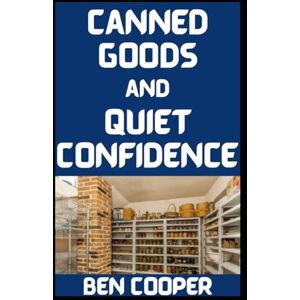 Cooper, Ben Canned Goods and Quiet Confidence: Building a Family Pantry That Actually Feeds the People You Love: 46 (Practical Prepping) Cooper, Ben Canned Goods and Quiet Confidence: Building a Family Pantry That Actually Feeds the People You Love: 46 (Practical Prepping)