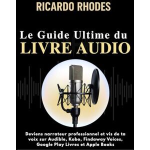 Rhodes, Ricardo Guide Ultime du Livre Audio pour comédiens voix-off: Deviens narrateur professionnel et vis de ta voix sur Audible, Kobo, Findaway Voices, Google Play Livres et Apple Books (Guide sur la voix) Rhodes, Ricardo Guide Ultime du Livre Audio pour comédiens voix-off: Deviens narrateur professionnel et vis de ta voix sur Audible, Kobo, Findaway Voices, Google Play Livres et Apple Books (Guide sur la voix)