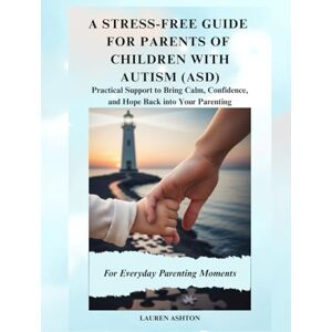 Ashton A Stress-Free Guide for Parents of Children with Autism (ASD): Practical Support to Bring Calm, Confidence, and Hope Back into Your Parenting Ashton A Stress-Free Guide for Parents of Children with Autism (ASD): Practical Support to Bring Calm, Confidence, and Hope Back into Your Parenting