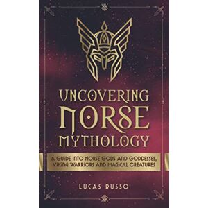 Russo, Lucas Uncovering Norse Mythology: A Guide Into Norse Gods and Goddesses, Viking Warriors and Magical Creatures: 1 (Ancient History Books) Russo, Lucas Uncovering Norse Mythology: A Guide Into Norse Gods and Goddesses, Viking Warriors and Magical Creatures: 1 (Ancient History Books)