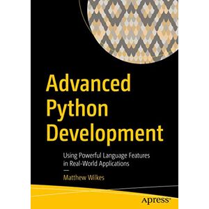 Wilkes, Matthew Advanced Python Development: Using Powerful Language Features in Real-World Applications Wilkes, Matthew Advanced Python Development: Using Powerful Language Features in Real-World Applications
