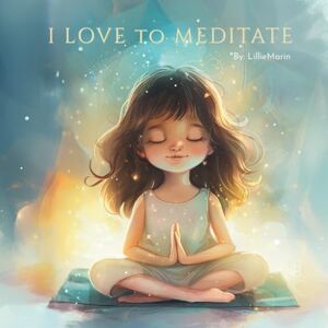 Marin, Lillie I Love to Meditate: A Gentle Introduction to Mindfulness and Inner Peace for Children Ages 3–6 Marin, Lillie I Love to Meditate: A Gentle Introduction to Mindfulness and Inner Peace for Children Ages 3–6
