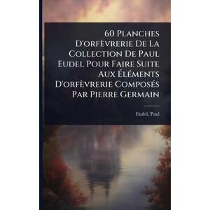 Eudel, Paul 60 Planches D'orfèvrerie De La Collection De Paul Eudel Pour Faire Suite Aux ÉlÃ(c)ments D'orfèvrerie ComposÃ(c)s Par Pierre Germain Eudel, Paul 60 Planches D'orfèvrerie De La Collection De Paul Eudel Pour Faire Suite Aux ÉlÃ(c)ments D'orfèvrerie ComposÃ(c)s Par Pierre Germain