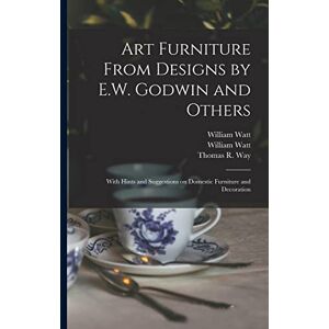 Watt, William Art Furniture From Designs by E.W. Godwin and Others: With Hints and Suggestions on Domestic Furniture and Decoration Watt, William Art Furniture From Designs by E.W. Godwin and Others: With Hints and Suggestions on Domestic Furniture and Decoration