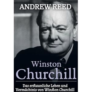 Reed, Andrew Winston Churchill: Das erstaunliche Leben und Vermächtnis von Winston Churchill Reed, Andrew Winston Churchill: Das erstaunliche Leben und Vermächtnis von Winston Churchill