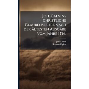 Calvin, Jean Joh. Calvins christliche Glaubenslehre nach der ältesten Ausgabe vom Jahre 1536. Calvin, Jean Joh. Calvins christliche Glaubenslehre nach der ältesten Ausgabe vom Jahre 1536.