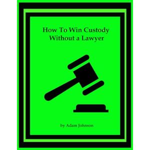 Johnson, Adam How to Win Custody Without a Lawyer: with Step by Step Guide Johnson, Adam How to Win Custody Without a Lawyer: with Step by Step Guide