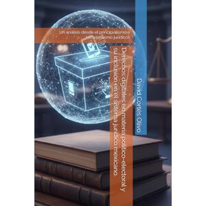 Cortés Olivo, David Derechos digitales en materia político-electoral y su inclusión en el sistema jurídico mexicano.: Un análisis desde el principialismo e infrarrealismo jurídicos Cortés Olivo, David Derechos digitales en materia político-electoral y su inclusión en el sistema jurídico mexicano.: Un análisis desde el principialismo e infrarrealismo jurídicos