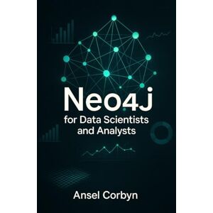 CORBYN, ANSEL Neo4j for Data Scientists and Analysts: ANALYZE RELATIONSHIPS IN LARGE DATASETS TO GAIN INSIGHTS FASTER CORBYN, ANSEL Neo4j for Data Scientists and Analysts: ANALYZE RELATIONSHIPS IN LARGE DATASETS TO GAIN INSIGHTS FASTER