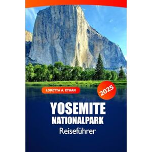 Ethan, Loretta A. Yosemite Nationalpark Reiseführer 2025: Ultimatives Abenteuer zu Wanderwegen, malerischen Fahrten, Wildtieren, Routen und Camping in Kalifornien Ethan, Loretta A. Yosemite Nationalpark Reiseführer 2025: Ultimatives Abenteuer zu Wanderwegen, malerischen Fahrten, Wildtieren, Routen und Camping in Kalifornien