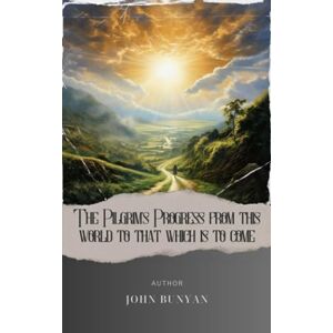 Bunyan, John The Pilgrim's Progress from this world to that which is to come: Embark on a Classic Literature Journey. A Captivating Christian Allegory That Transcends Time. The Original Classic (annotated) Bunyan, John The Pilgrim's Progress from this world to that which is to come: Embark on a Classic Literature Journey. A Captivating Christian Allegory That Transcends Time. The Original Classic (annotated)