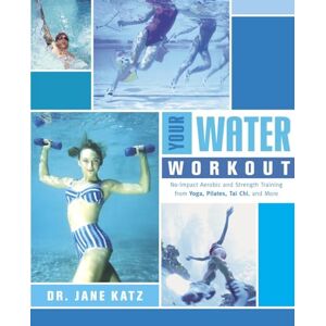 Katz, Dr. Jane Your Water Workout: No-Impact Aerobic and Strength Training From Yoga, Pilates, Tai Chi, and More Katz, Dr. Jane Your Water Workout: No-Impact Aerobic and Strength Training From Yoga, Pilates, Tai Chi, and More