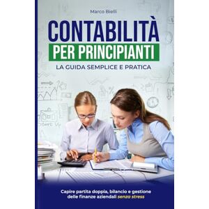 Bielli, Marco Contabilità per principianti: La guida semplice e pratica per capire partita doppia, bilancio e gestione delle finanze aziendali senza stress Bielli, Marco Contabilità per principianti: La guida semplice e pratica per capire partita doppia, bilancio e gestione delle finanze aziendali senza stress