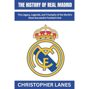 LANES, CHRISTOPHER The History Of Real Madrid: The Legacy, Legends, and Triumphs of the World’s Most Successful Football Club (legend & Rising stars: The Football Biography series) LANES, CHRISTOPHER The History Of Real Madrid: The Legacy, Legends, and Triumphs of the World’s Most Successful Football Club (legend & Rising stars: The Football Biography series)