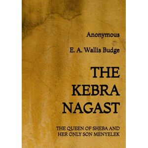 Anonymous The Kebra Nagast: The Queen of Sheba and her only son Menyelek Anonymous The Kebra Nagast: The Queen of Sheba and her only son Menyelek