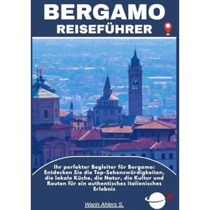 Ahlers, Warin S. BERGAMO REISEFÜHRER: Ihr perfekter Begleiter für Bergamo: Entdecken Sie die Top-Sehenswürdigkeiten, die lokale Küche, die Natur, die Kultur und Routen für ein authentisches italienisches Erlebnis Ahlers, Warin S. BERGAMO REISEFÜHRER: Ihr perfekter Begleiter für Bergamo: Entdecken Sie die Top-Sehenswürdigkeiten, die lokale Küche, die Natur, die Kultur und Routen für ein authentisches italienisches Erlebnis