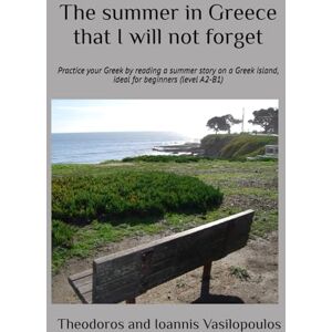 Vasilopoulos, Theodoros and Ioannis The summer in Greece that I will not forget: Practice your Greek by reading a summer story on a Greek island, ideal for beginners (level A2-B1) (Greek Fiction Books) Vasilopoulos, Theodoros and Ioannis The summer in Greece that I will not forget: Practice your Greek by reading a summer story on a Greek island, ideal for beginners (level A2-B1) (Greek Fiction Books)
