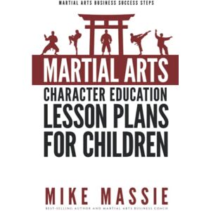 Massie, Mike Martial Arts Character Education Lesson Plans for Children: A Complete 16-Week Curriculum for Teaching Character Values and Life Skills in Your Martial Art School Massie, Mike Martial Arts Character Education Lesson Plans for Children: A Complete 16-Week Curriculum for Teaching Character Values and Life Skills in Your Martial Art School