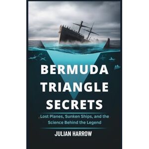 Harrow, Julian Bermuda Triangle Secrets: Lost Planes, Sunken Ships, and the Science Behind the Legend Harrow, Julian Bermuda Triangle Secrets: Lost Planes, Sunken Ships, and the Science Behind the Legend