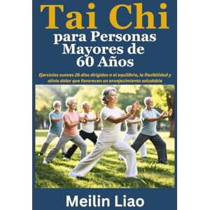 Liao, Meilin Tai Chi para Personas Mayores de 60 Años: Ejercicios suaves 28 días dirigidos a el equilibrio, la flexibilidad y alivio dolor que favorecen un envejecimiento saludable Liao, Meilin Tai Chi para Personas Mayores de 60 Años: Ejercicios suaves 28 días dirigidos a el equilibrio, la flexibilidad y alivio dolor que favorecen un envejecimiento saludable