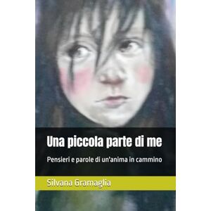Gramaglia, Silvana Una piccola parte di me: Un viaggio di versi, sussurri e frammenti di cuore. Gramaglia, Silvana Una piccola parte di me: Un viaggio di versi, sussurri e frammenti di cuore.
