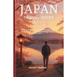 T. Wafford, Harold JAPAN TRAVEL GUIDE 2026: Navigate cities, mountains, and hidden villages with clarity, confidence, and deep connection to local life and culture T. Wafford, Harold JAPAN TRAVEL GUIDE 2026: Navigate cities, mountains, and hidden villages with clarity, confidence, and deep connection to local life and culture