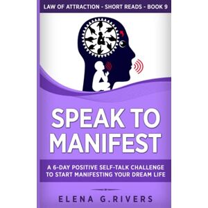 Rivers, Elena G. Speak to Manifest: A 6-Day Positive Self-Talk Challenge to Start Manifesting Your Dream Life (Law of Attraction Short Reads) Rivers, Elena G. Speak to Manifest: A 6-Day Positive Self-Talk Challenge to Start Manifesting Your Dream Life (Law of Attraction Short Reads)