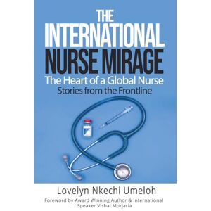 Umeloh RN, Mrs Lovelyn Nkechi THE INTERNATIONAL NURSE MIRAGE: The Heart of a Global Nurse , Stories from the Frontline Umeloh RN, Mrs Lovelyn Nkechi THE INTERNATIONAL NURSE MIRAGE: The Heart of a Global Nurse , Stories from the Frontline