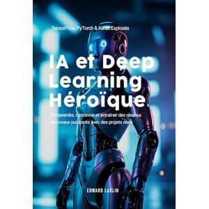 LARLIN, Edward IA et Deep Learning Héroïque: TensorFlow, PyTorch & Keras Explosés Comprendre, concevoir et entraîner des réseaux neuronaux puissants avec des projets réels. LARLIN, Edward IA et Deep Learning Héroïque: TensorFlow, PyTorch & Keras Explosés Comprendre, concevoir et entraîner des réseaux neuronaux puissants avec des projets réels.