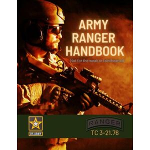 U.S. Department of the Army Army Ranger Handbook: 2017 Complete Desktop Edition TC 3-21.76 U.S. Department of the Army Army Ranger Handbook: 2017 Complete Desktop Edition TC 3-21.76